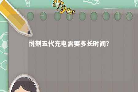 悦刻五代充电需要多长时间？ 